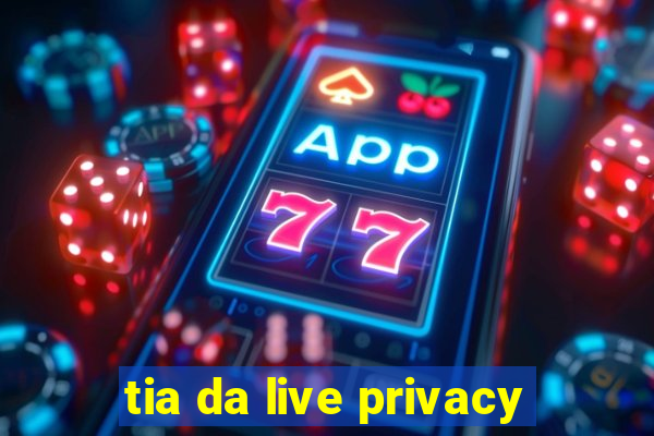 tia da live privacy